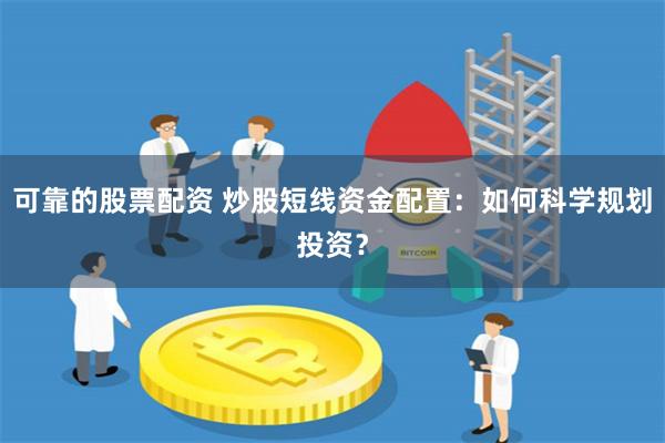 可靠的股票配资 炒股短线资金配置：如何科学规划投资？