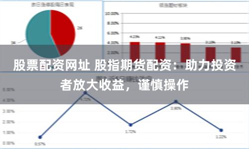 股票配资网址 股指期货配资：助力投资者放大收益，谨慎操作