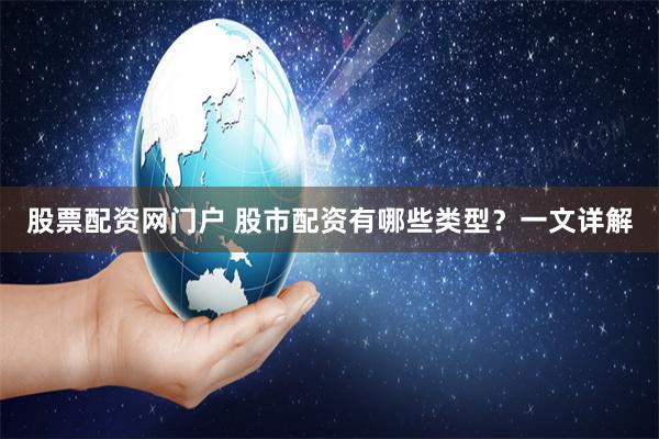 股票配资网门户 股市配资有哪些类型？一文详解