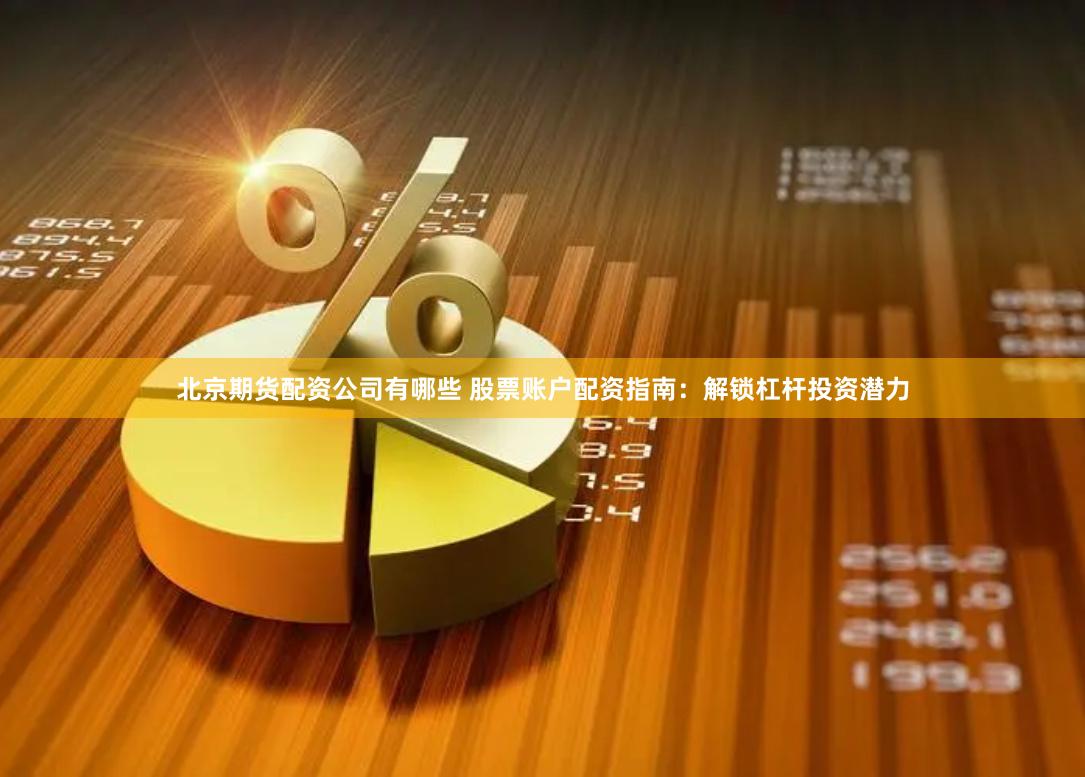 北京期货配资公司有哪些 股票账户配资指南：解锁杠杆投资潜力
