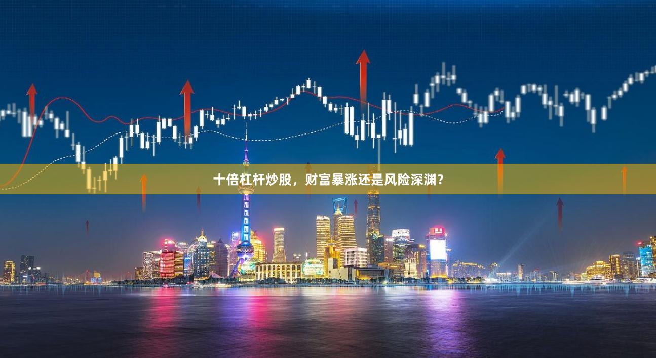 十倍杠杆炒股，财富暴涨还是风险深渊？