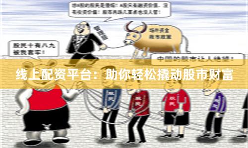 线上配资平台：助你轻松撬动股市财富