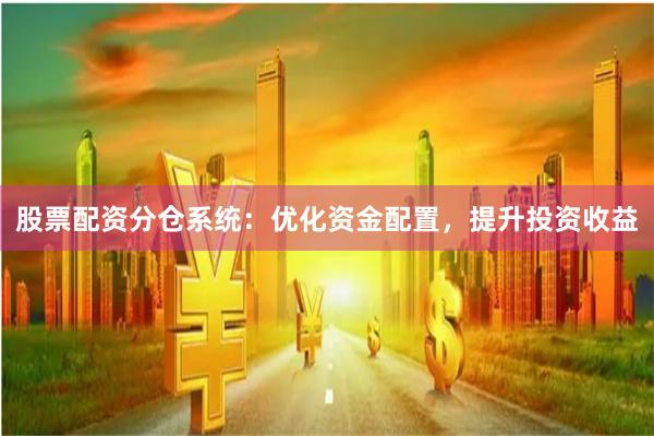 股票配资分仓系统：优化资金配置，提升投资收益