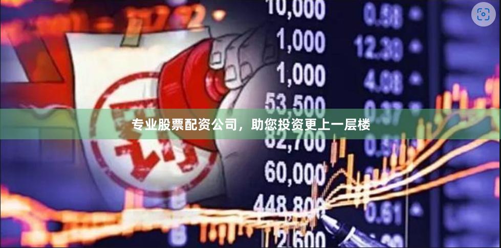 专业股票配资公司，助您投资更上一层楼
