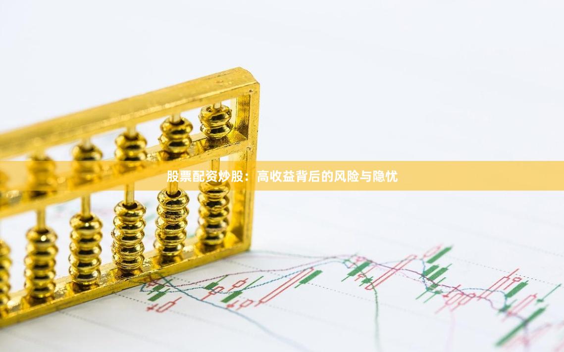 股票配资炒股：高收益背后的风险与隐忧