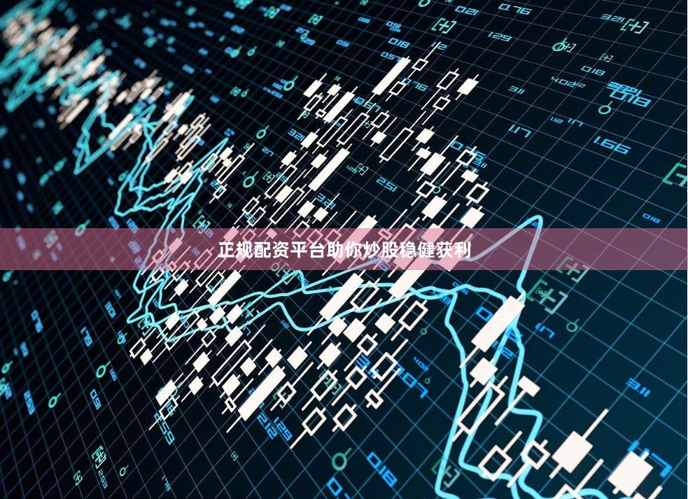 正规配资平台助你炒股稳健获利