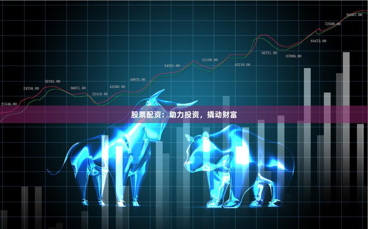 股票配资：助力投资，撬动财富