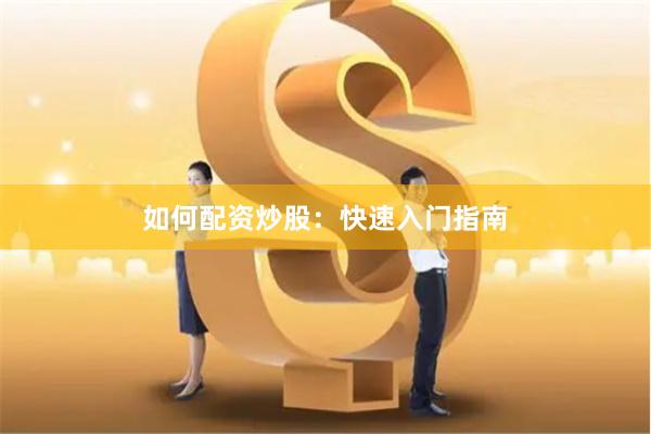 如何配资炒股：快速入门指南