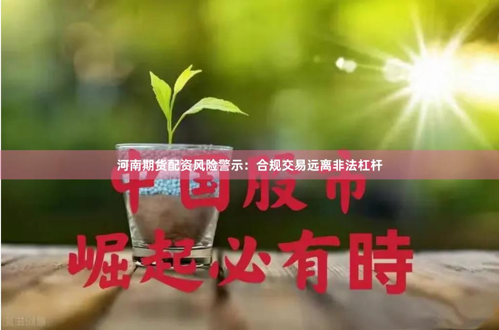 河南期货配资风险警示：合规交易远离非法杠杆