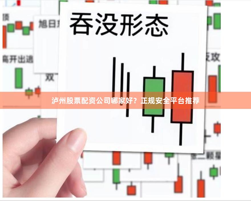 泸州股票配资公司哪家好？正规安全平台推荐