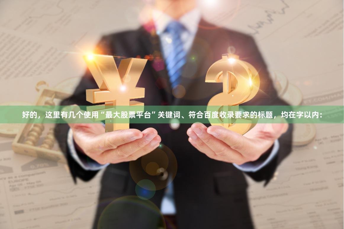 好的，这里有几个使用“最大股票平台”关键词、符合百度收录要求的标题，均在字以内：