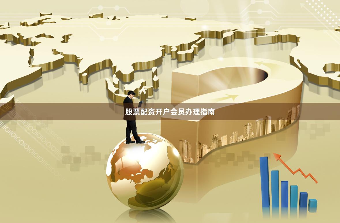股票配资开户会员办理指南