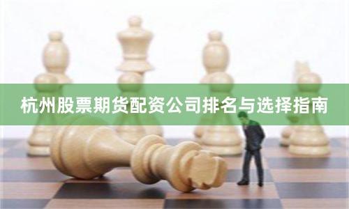 杭州股票期货配资公司排名与选择指南