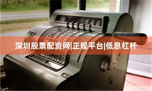 深圳股票配资网|正规平台|低息杠杆