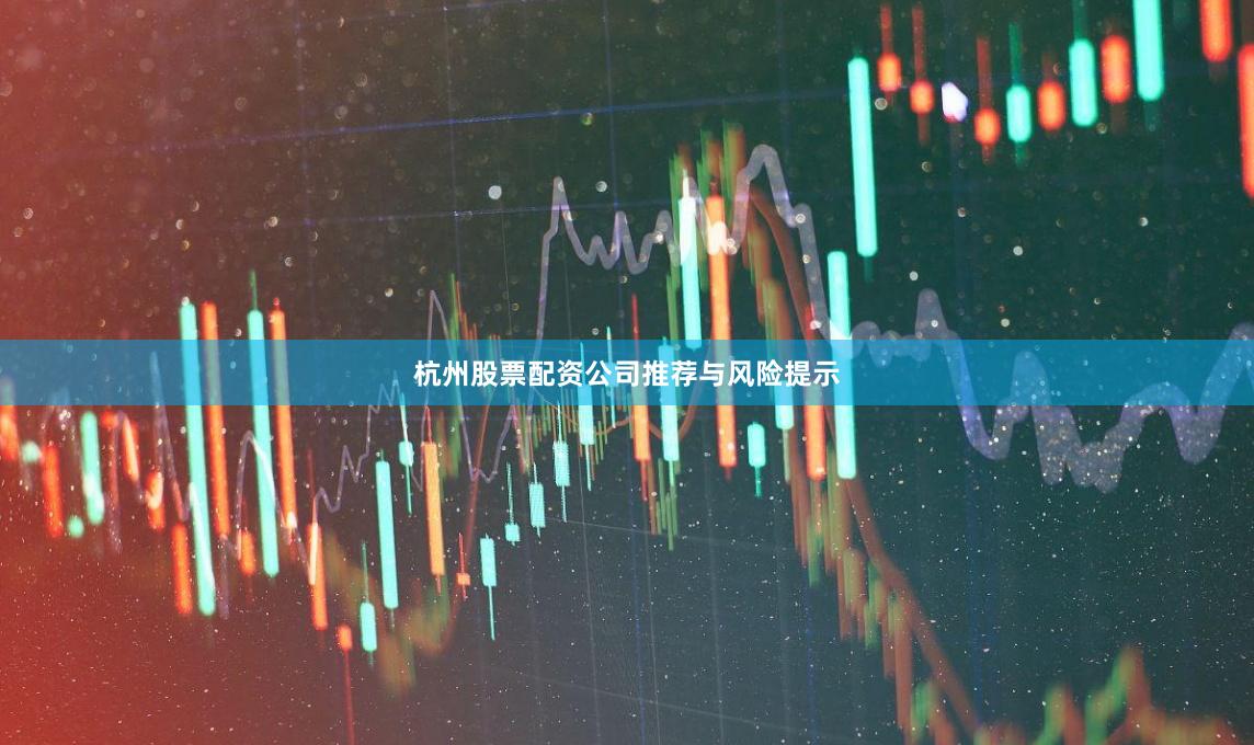 杭州股票配资公司推荐与风险提示