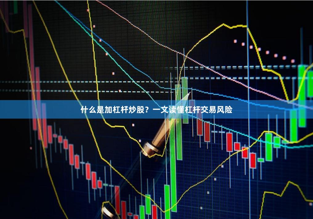 什么是加杠杆炒股？一文读懂杠杆交易风险