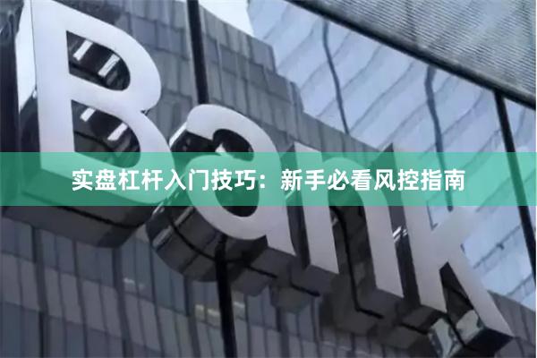 实盘杠杆入门技巧：新手必看风控指南