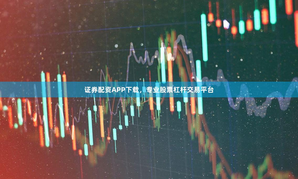 证券配资APP下载，专业股票杠杆交易平台