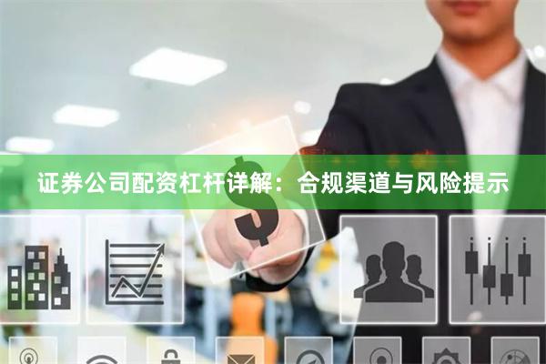 证券公司配资杠杆详解：合规渠道与风险提示